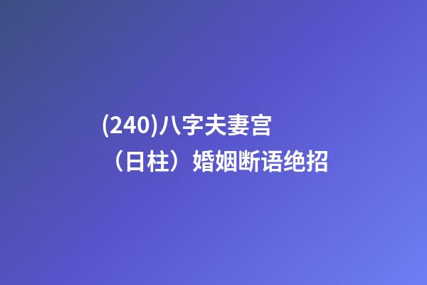 (240)八字夫妻宫（日柱）婚姻断语绝招