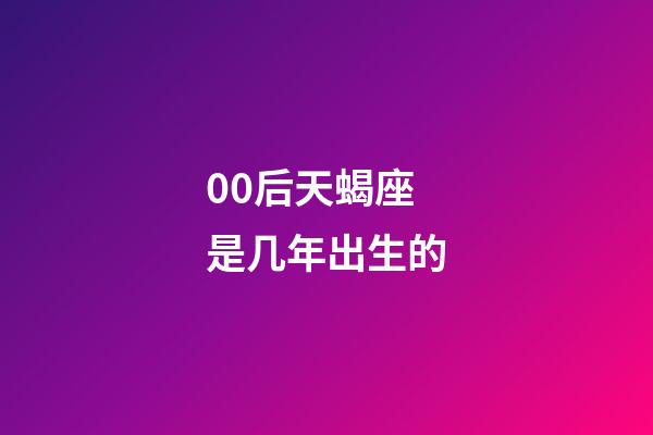 00后天蝎座是几年出生的-第1张-星座运势-玄机派