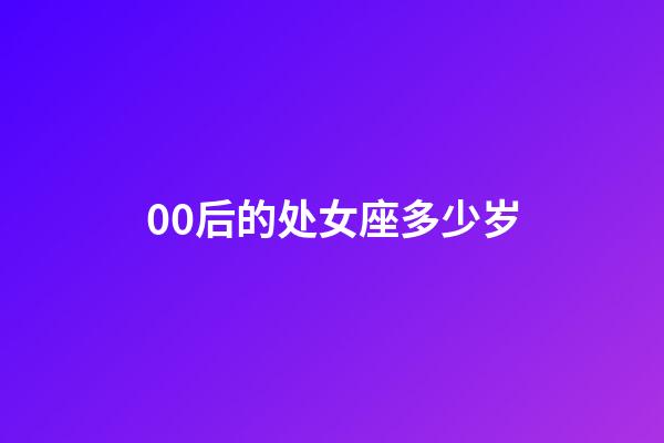 00后的处女座多少岁-第1张-星座运势-玄机派