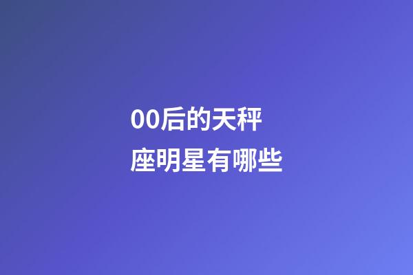 00后的天秤座明星有哪些-第1张-星座运势-玄机派