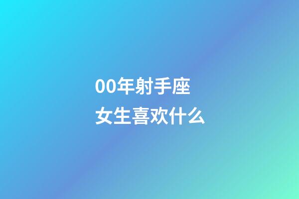 00年射手座女生喜欢什么-第1张-星座运势-玄机派