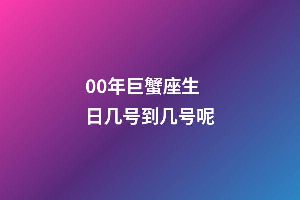 00年巨蟹座生日几号到几号呢-第1张-星座运势-玄机派