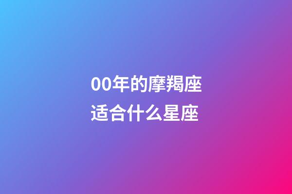 00年的摩羯座适合什么星座-第1张-星座运势-玄机派