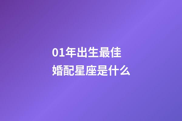 01年出生最佳婚配星座是什么-第1张-星座运势-玄机派