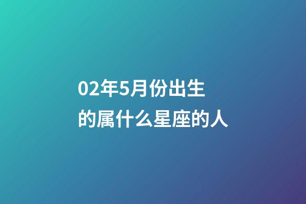 02年5月份出生的属什么星座的人-第1张-星座运势-玄机派