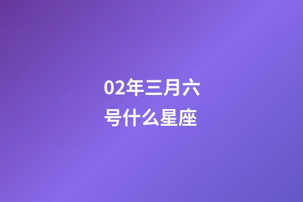 02年三月六号什么星座-第1张-星座运势-玄机派