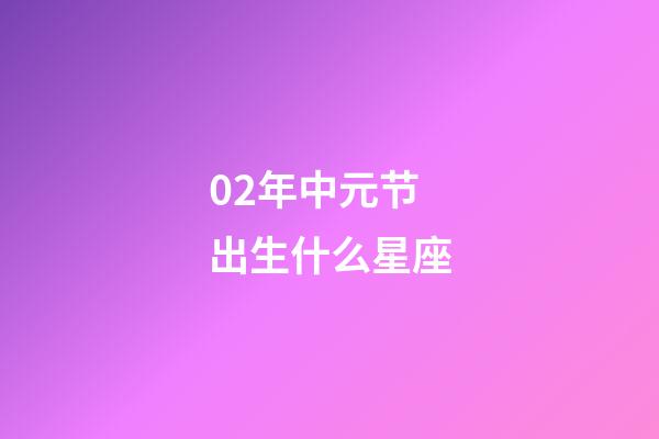 02年中元节出生什么星座-第1张-星座运势-玄机派