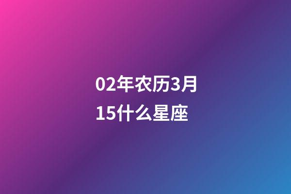 02年农历3月15什么星座-第1张-星座运势-玄机派