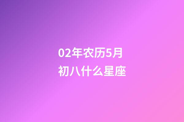 02年农历5月初八什么星座-第1张-星座运势-玄机派