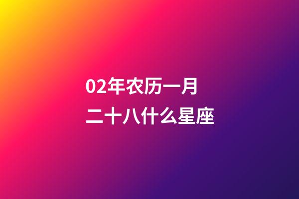 02年农历一月二十八什么星座-第1张-星座运势-玄机派