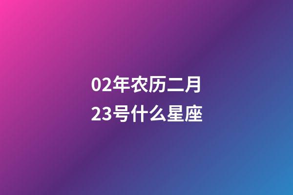 02年农历二月23号什么星座-第1张-星座运势-玄机派