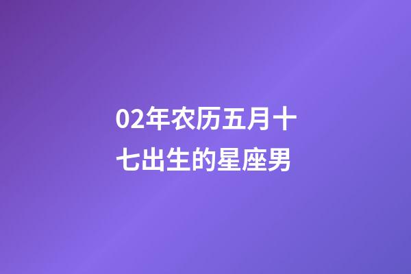 02年农历五月十七出生的星座男-第1张-星座运势-玄机派
