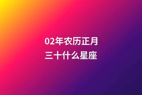 02年农历正月三十什么星座-第1张-星座运势-玄机派