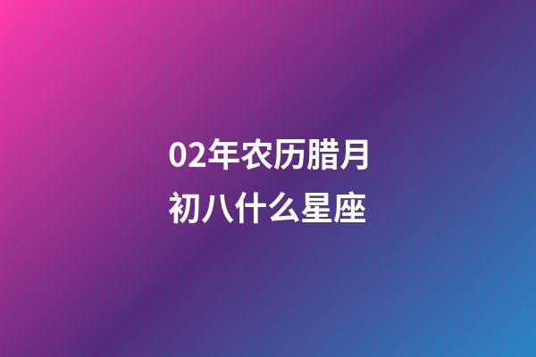 02年农历腊月初八什么星座-第1张-星座运势-玄机派