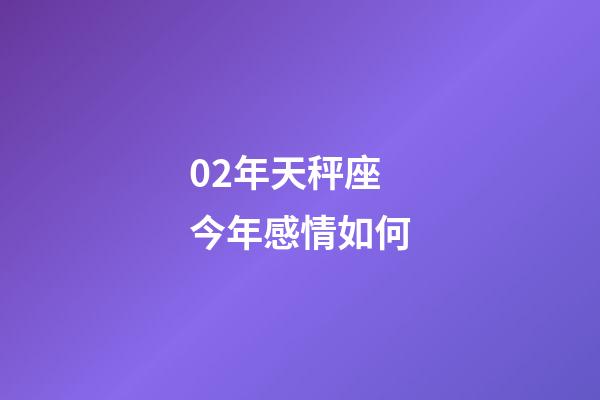 02年天秤座今年感情如何-第1张-星座运势-玄机派