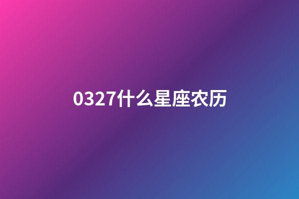 0327什么星座农历-第1张-星座运势-玄机派