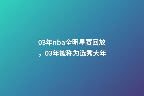 03年nba全明星赛回放，03年被称为选秀大年-第1张-观点-玄机派