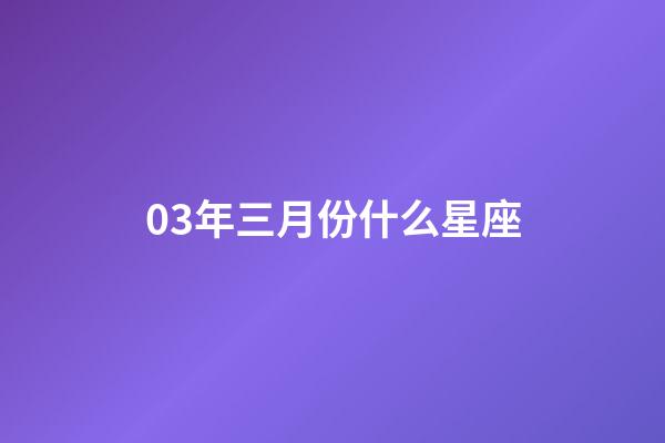 03年三月份什么星座-第1张-星座运势-玄机派