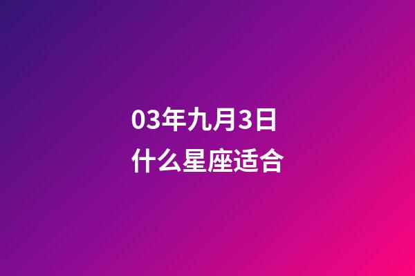 03年九月3日什么星座适合-第1张-星座运势-玄机派