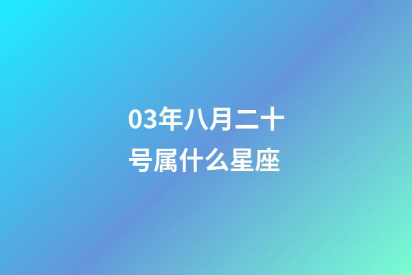 03年八月二十号属什么星座-第1张-星座运势-玄机派