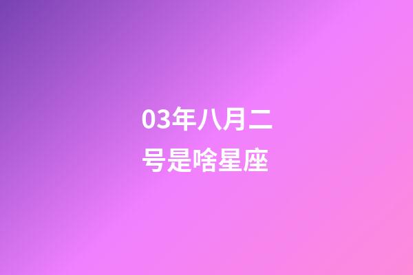 03年八月二号是啥星座-第1张-星座运势-玄机派