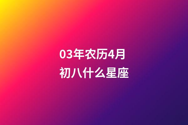 03年农历4月初八什么星座-第1张-星座运势-玄机派