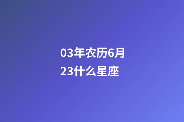 03年农历6月23什么星座-第1张-星座运势-玄机派