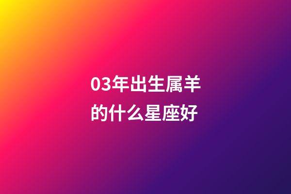 03年出生属羊的什么星座好-第1张-星座运势-玄机派