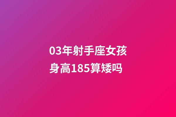03年射手座女孩身高185算矮吗-第1张-星座运势-玄机派