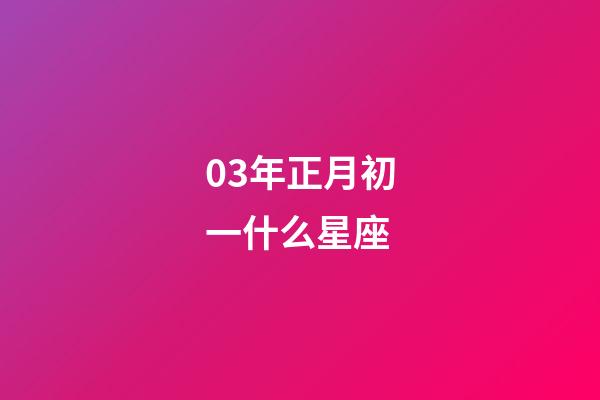 03年正月初一什么星座-第1张-星座运势-玄机派
