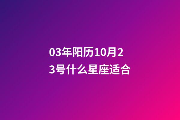 03年阳历10月23号什么星座适合-第1张-星座运势-玄机派