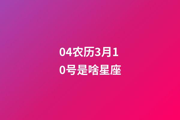 04农历3月10号是啥星座-第1张-星座运势-玄机派