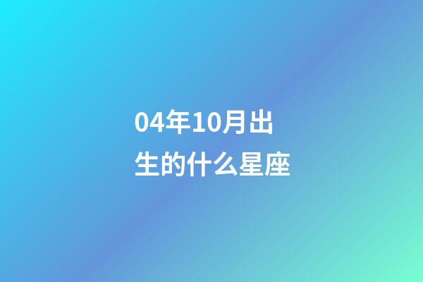 04年10月出生的什么星座-第1张-星座运势-玄机派