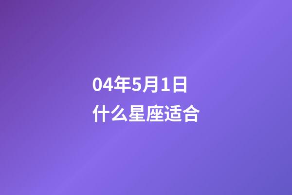 04年5月1日什么星座适合-第1张-星座运势-玄机派