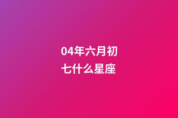 04年六月初七什么星座-第1张-星座运势-玄机派
