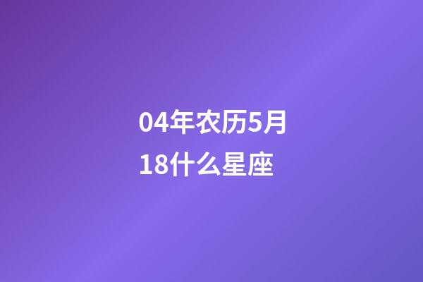 04年农历5月18什么星座-第1张-星座运势-玄机派