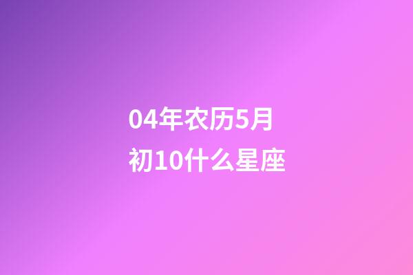 04年农历5月初10什么星座-第1张-星座运势-玄机派