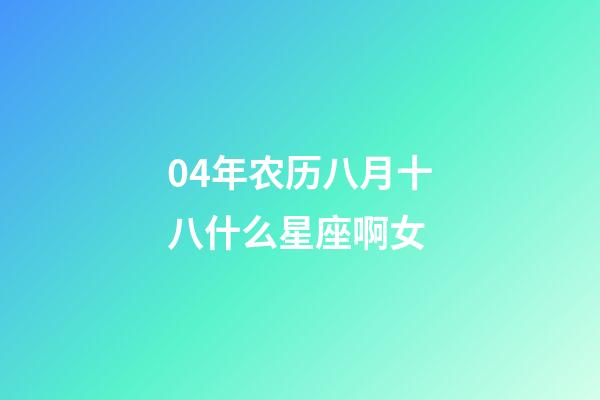 04年农历八月十八什么星座啊女-第1张-星座运势-玄机派