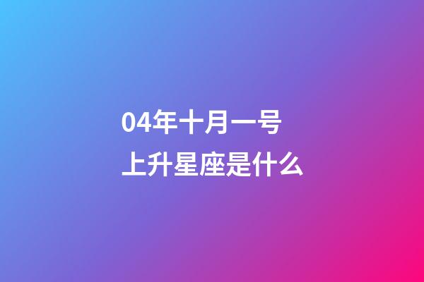 04年十月一号上升星座是什么-第1张-星座运势-玄机派