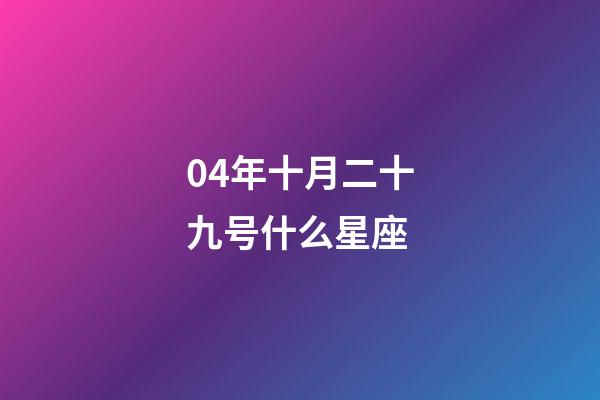 04年十月二十九号什么星座-第1张-星座运势-玄机派