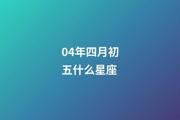 04年四月初五什么星座-第1张-星座运势-玄机派