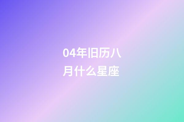 04年旧历八月什么星座-第1张-星座运势-玄机派