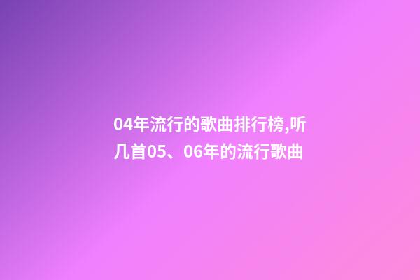 04年流行的歌曲排行榜,听几首05、06年的流行歌曲-第1张-观点-玄机派