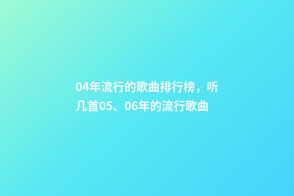 04年流行的歌曲排行榜，听几首05、06年的流行歌曲-第1张-观点-玄机派