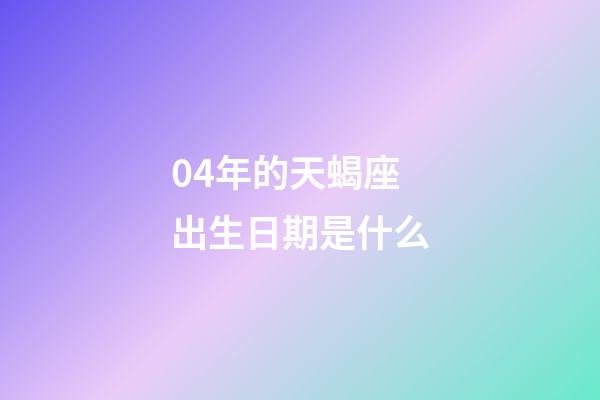 04年的天蝎座出生日期是什么-第1张-星座运势-玄机派