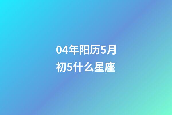 04年阳历5月初5什么星座-第1张-星座运势-玄机派