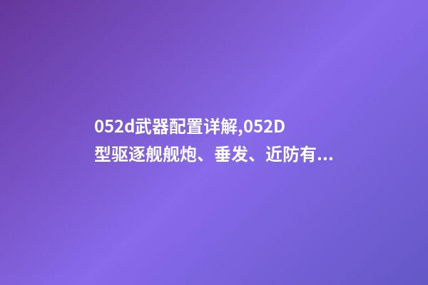 052d武器配置详解,052D型驱逐舰舰炮、垂发、近防有了大改进-第1张-观点-玄机派