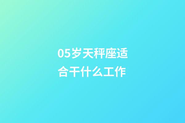 05岁天秤座适合干什么工作-第1张-星座运势-玄机派
