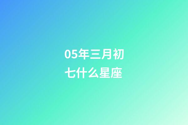 05年三月初七什么星座-第1张-星座运势-玄机派