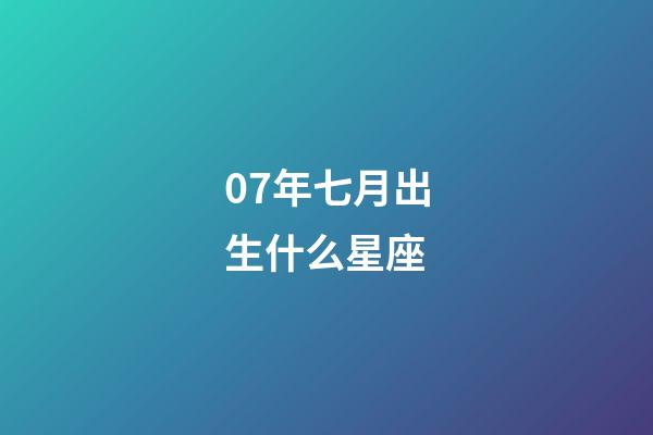 07年七月出生什么星座-第1张-星座运势-玄机派